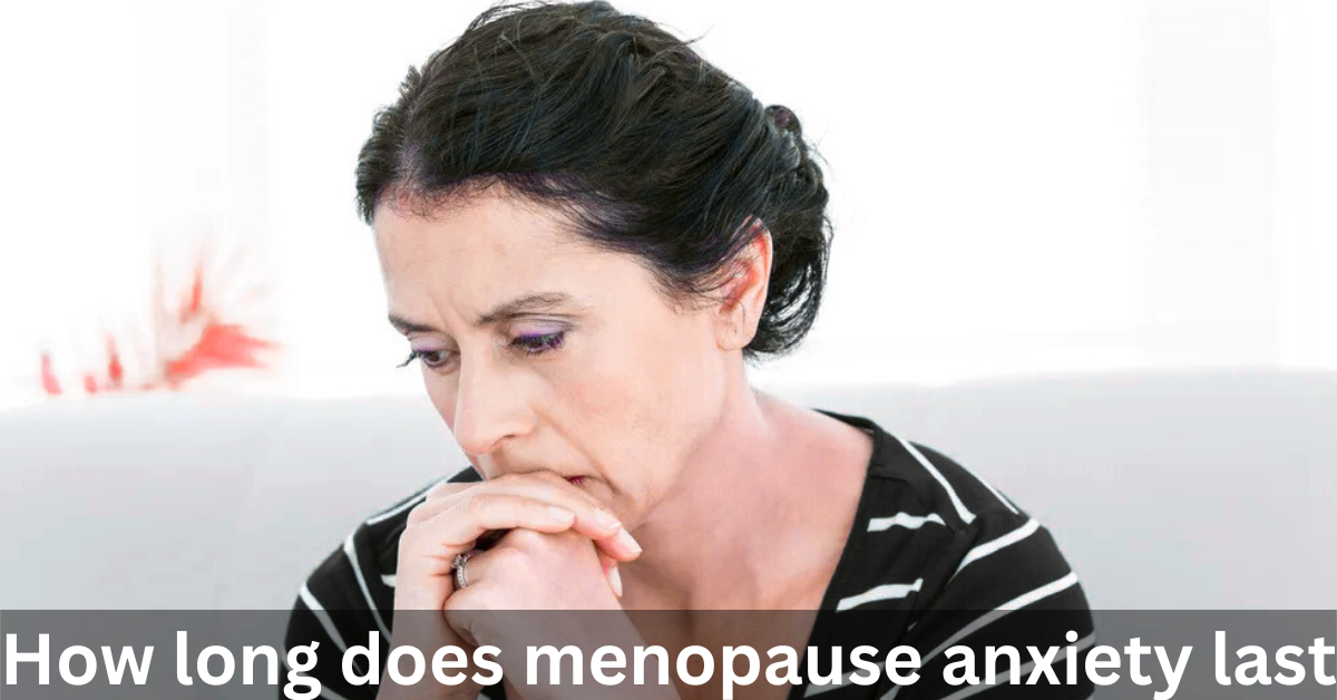 How Long Does Menopause Anxiety Last? – The Ultimate Guide 2025